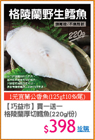 【巧益市】買一送一
格陵蘭厚切鱈魚(220g/份)