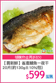 【買新鮮】省產鯖魚一夜干
20片(約130g±10%/包)