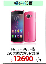 Meitu 4.7吋八核<BR>
32G美圖秀秀2智慧機