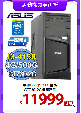 華碩B85平台 I3-雙核 <BR>
GT730-2G獨顯電腦