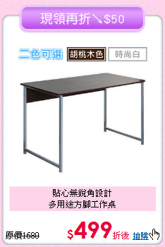 貼心無銳角設計<BR>多用途方腳工作桌