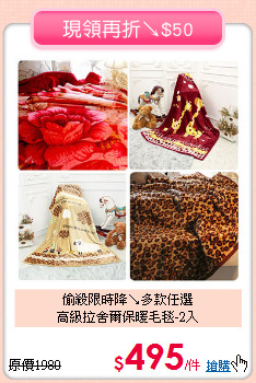 偷殺限時降↘多款任選<BR>
高級拉舍爾保暖毛毯-2入