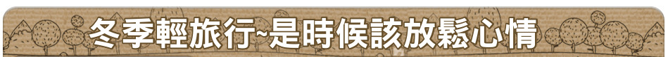 冬季輕旅行~是時候該放鬆心情