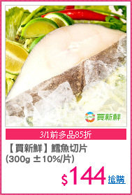 【買新鮮】鱈魚切片
(300g ±10%/片)