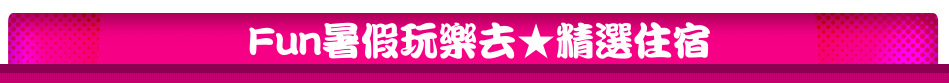 Fun暑假玩樂去★精選住宿