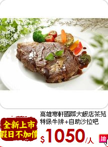 高雄寒軒國際大飯店茶苑<br>
特級牛排+自助沙拉吧