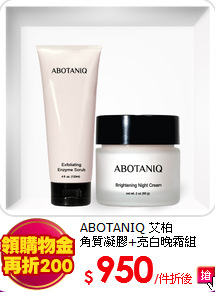 ABOTANIQ 艾柏<BR>
角質凝膠+亮白晚霜組