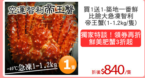 買1送1-築地一番鮮
比臉大急凍智利
帝王蟹(1-1.2kg/隻)