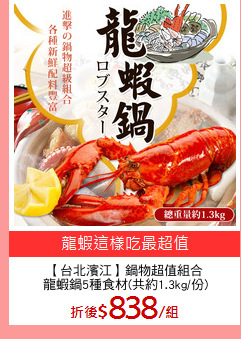 【台北濱江】鍋物超值組合
龍蝦鍋5種食材(共約1.3kg/份)