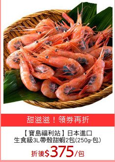 【寶島福利站】日本進口
生食級3L帶殼甜蝦2包(250g~包)