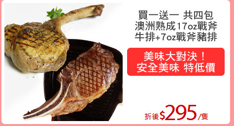 買一送一 共四包
澳洲熟成17oz戰斧
牛排+7oz戰斧豬排