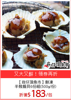 【崁仔頂魚市】鮮凍
半殼扇貝6份組(500g/份)