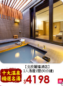 【北投麗禧酒店】<br>
2人湯屋1間(90分鐘)