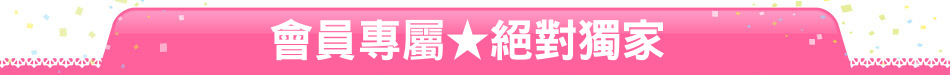 會員專屬★絕對獨家