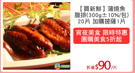 【買新鮮】蒲燒魚
腹排(300g±10%/包)
20片 加購披薩1片