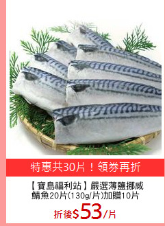 【寶島福利站】嚴選薄鹽挪威
鯖魚20片(130g/片)加贈10片