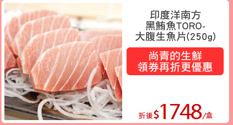 印度洋南方
黑鮪魚TORO-
大腹生魚片(250g)