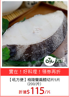 【吼方便】格陵蘭扁鱈切片5片
(200/片)